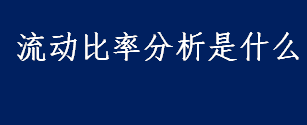 流动比率分析是什么 流动比率怎么分析 