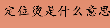 定位烫是什么意思？定位烫好看吗？定位烫和纹理烫有何区别？