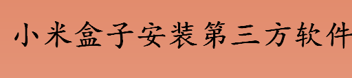 小米盒子安装第三方软件用哪个 小米盒子安装使用的三种方法盘点