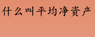 什么叫平均净资产 平均净资产回报率高说明什么