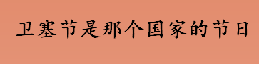 卫塞节是那个国家的节日 联合国卫塞节是哪一天 