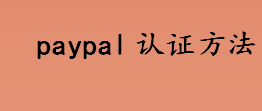 PayPal账户如何认证？手把手教你paypal认证方法