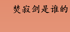 焚寂剑是谁的 沉默燃烧剑是啥来历