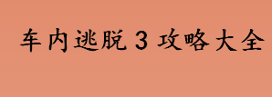 车内逃脱3攻略大全《车内逃脱3》详细图文攻略