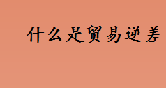 什么是贸易逆差？TradeDeficits是什么意思？贸易逆差相关简介