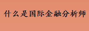 什么是国际金融分析师 国际金融分析师主要从事于哪些公司