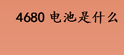 4680电池是什么 480命名的由来介绍