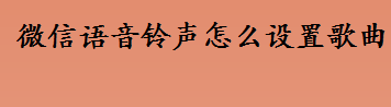 微信语音铃声怎么设置歌曲 微信来电铃声设置流程一览