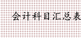 会计科目汇总表指的是什么 借贷记账法的基本原理是什么