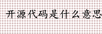 开源代码是什么意思？什么是非开源代码？软件发布模式有哪些？