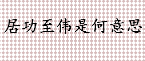 居功至伟是何意思 居功自傲和居功自恃意思解释