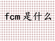 fcm是什么 Firebase云消息传递是什么