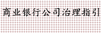 商业银行公司治理指引一览 商业银行公司治理指引解读