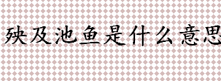 殃及池鱼是什么意思 城门失火殃及池鱼比喻什么