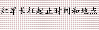 中央红军长征经过了几个省份 红军长征起止时间和地点介绍