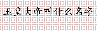 玉皇大帝叫什么名字 北宋真宗皇帝伪造梦神事件详情介绍