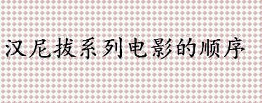 汉尼拔的妹妹是怎么死的 汉尼拔系列电影的顺序盘点 