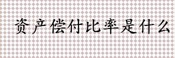 资产偿付比率是什么 资产偿付比率计算公式介绍