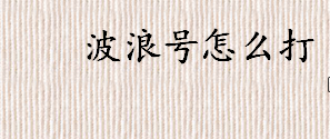 波浪号怎么打？波浪号在键盘上怎么打？键盘上波浪号步骤一览