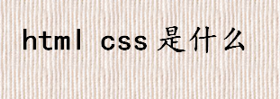 html css是什么 HTML与css的关系介绍 