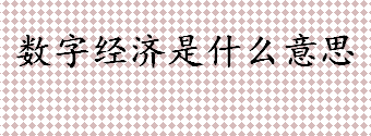 数字经济是什么意思 数字经济的应用范围介绍