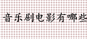 音乐剧电影有哪些？音乐剧电影怎么样？儿童音乐剧电影推荐