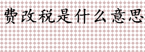 费改税的优缺点是什么？水资源费改税什么意思？费改税的通俗解释