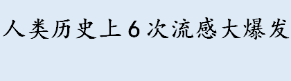 人类历史上6次流感大爆发介绍 中国历史上最严重的瘟疫事件盘点