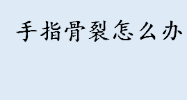 手指骨裂怎么办 手指骨折属于几级伤残