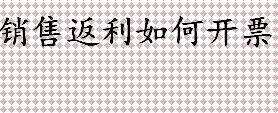 销售返利如何开票？销售返利的方式有哪些？销售返利的账务处理介绍