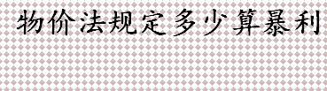 物价法规定多少算暴利 卖私油1000升如何处罚