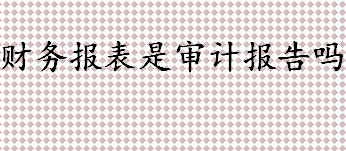 财务报表是审计报告吗 财务报表审计重点及注意事项介绍