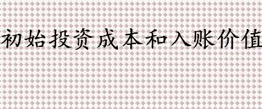 初始投资成本和入账价值区别介绍 如何确定长期股权投资的初始成本