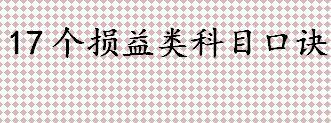 17个损益类科目口诀盘点 会计科目背诵顺口溜