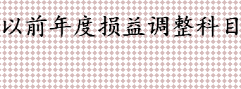 以前年度损益调整科目属于什么 漏记了去年的管理费用怎么补