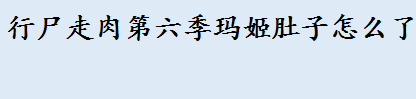 行尸走肉第六季玛姬肚子怎么了 行尸走肉低语者是什么意思