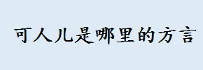 可人儿是哪里的方言啥意思 东北方言发展历史介绍