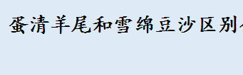 蛋清羊尾怎么做 蛋清羊尾和雪绵豆沙区别介绍