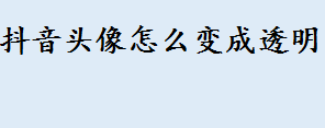 抖音头像怎么变成透明 五星红旗透明头像制作教程