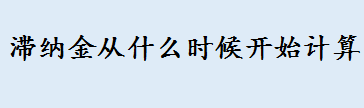 滞纳金起止时间怎样确定 汽车违章滞纳金应该从哪时候开始算