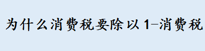 消费税为什么要除以1减消费税率 委托加工消费税计算公式一览 