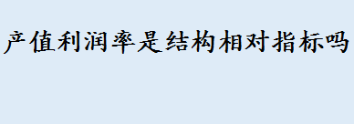 产值利润率是结构相对指标吗 工农业产值比是什么相对指标