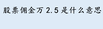 股票佣金万2.5是什么意思 股票佣金的计算公式介绍 