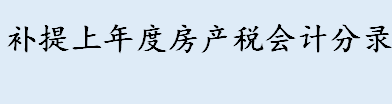 补提上年度房产税会计分录 房产税退税计入哪个科目