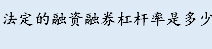 法定的融资融券杠杆率是多少 融资融券与普通证券交易的区别有哪些