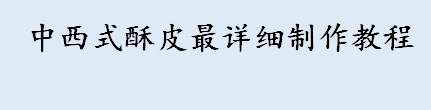 中西式酥皮最详细制作教程 千层酥皮制作注意事项介绍