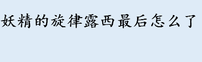 妖精的旋律露西最后怎么了 日本动漫公认三大神作分别是哪三大