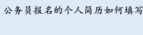 公务员报名的个人简历如何填写 公务员求职意向怎么写