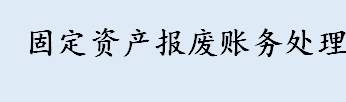 企业设备报废如何处理？设备报废处理流程 固定资产报废账务处理介绍