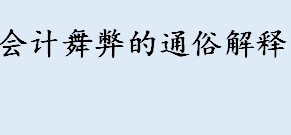 会计舞弊的通俗解释 近三年国内重大财务舞弊案例一览